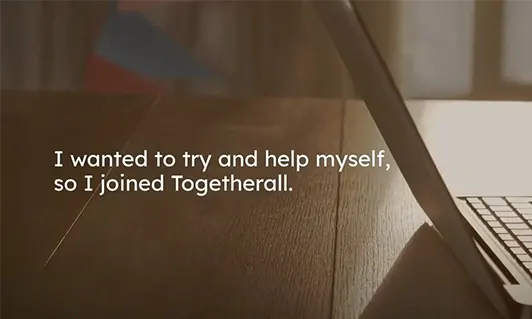 Togetherall is: Online for easy access with no waiting lists